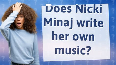 does nicki minaj write her own music? exploring the depth of her creative process